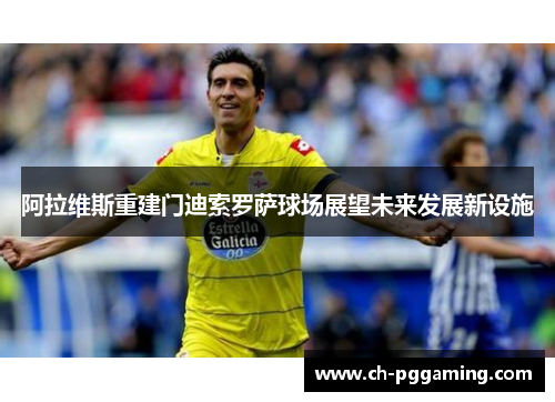 阿拉维斯重建门迪索罗萨球场展望未来发展新设施