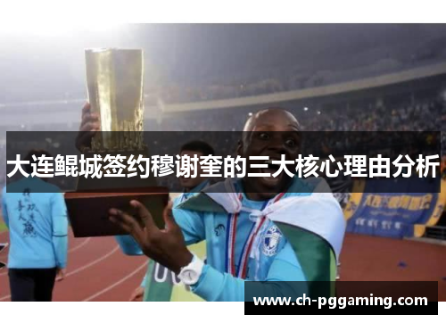 大连鲲城签约穆谢奎的三大核心理由分析 大连鲲城签约穆谢奎的三大核心理由分析