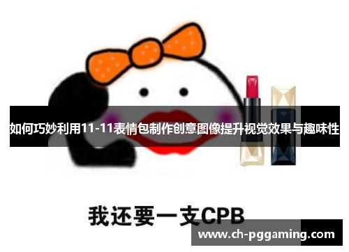 如何巧妙利用11-11表情包制作创意图像提升视觉效果与趣味性