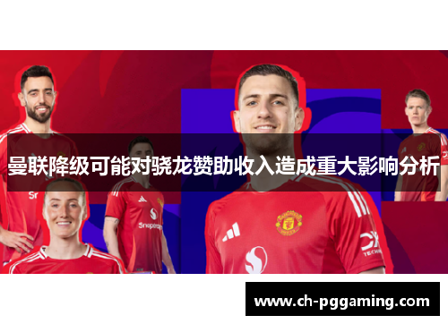 曼联降级可能对骁龙赞助收入造成重大影响分析