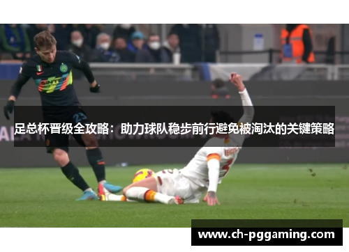 足总杯晋级全攻略：助力球队稳步前行避免被淘汰的关键策略