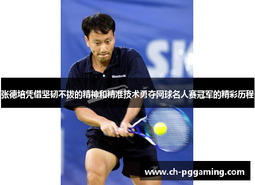 张德培凭借坚韧不拔的精神和精准技术勇夺网球名人赛冠军的精彩历程