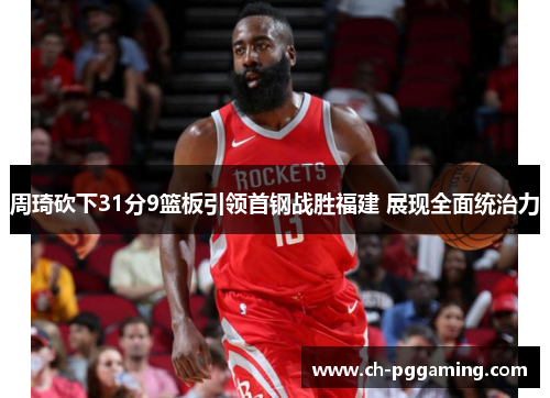 周琦砍下31分9篮板引领首钢战胜福建 展现全面统治力