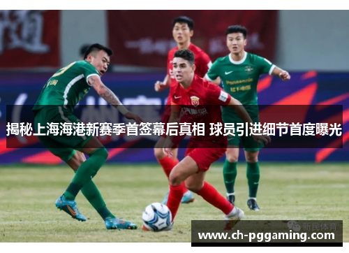 揭秘上海海港新赛季首签幕后真相 球员引进细节首度曝光