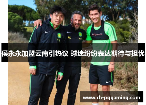 侯永永加盟云南引热议 球迷纷纷表达期待与担忧