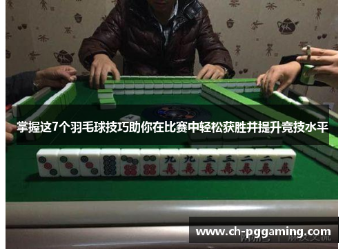 掌握这7个羽毛球技巧助你在比赛中轻松获胜并提升竞技水平