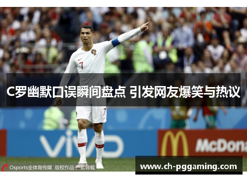C罗幽默口误瞬间盘点 引发网友爆笑与热议