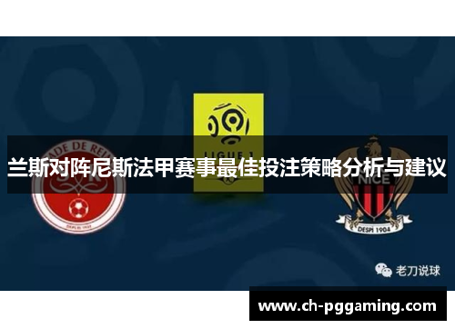 兰斯对阵尼斯法甲赛事最佳投注策略分析与建议