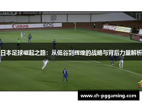日本足球崛起之路：从低谷到辉煌的战略与背后力量解析