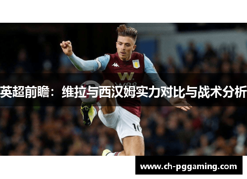 英超前瞻：维拉与西汉姆实力对比与战术分析