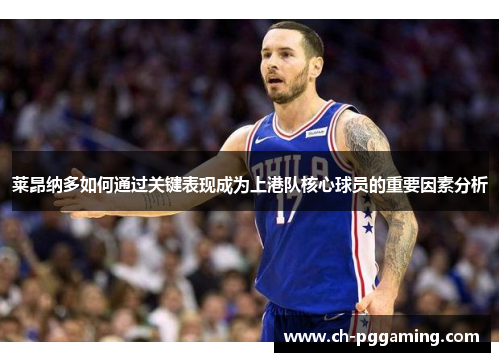 莱昂纳多如何通过关键表现成为上港队核心球员的重要因素分析 莱昂纳多如何通过关键表现成为上港队核心球员的重要因素分析