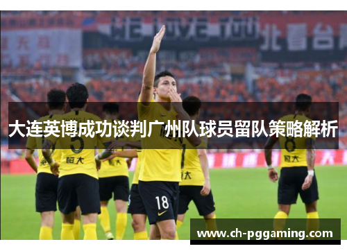 大连英博成功谈判广州队球员留队策略解析