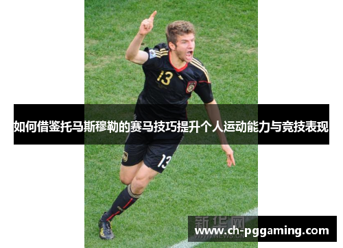 如何借鉴托马斯穆勒的赛马技巧提升个人运动能力与竞技表现
