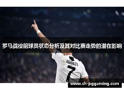 罗马战役前球员状态分析及其对比赛走势的潜在影响