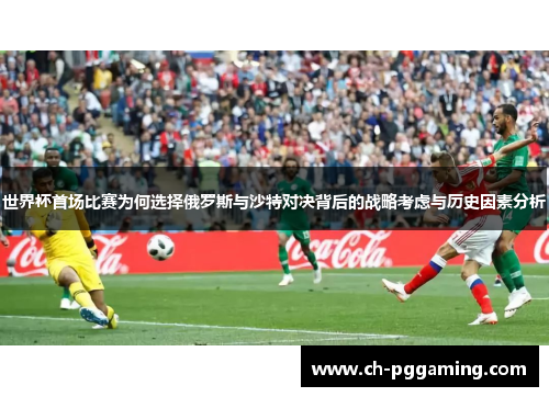 世界杯首场比赛为何选择俄罗斯与沙特对决背后的战略考虑与历史因素分析