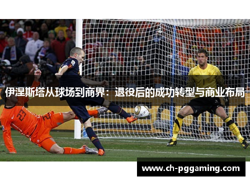 伊涅斯塔从球场到商界：退役后的成功转型与商业布局