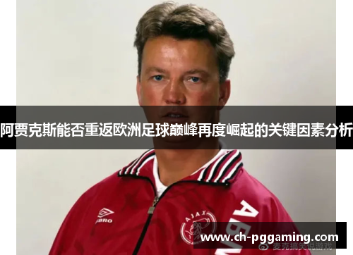 阿贾克斯能否重返欧洲足球巅峰再度崛起的关键因素分析