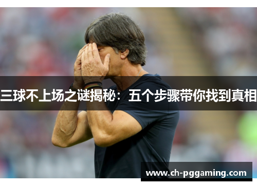 三球不上场之谜揭秘:五个步骤带你找到真相 三球不上场之谜揭秘:五个步骤带你找到真相