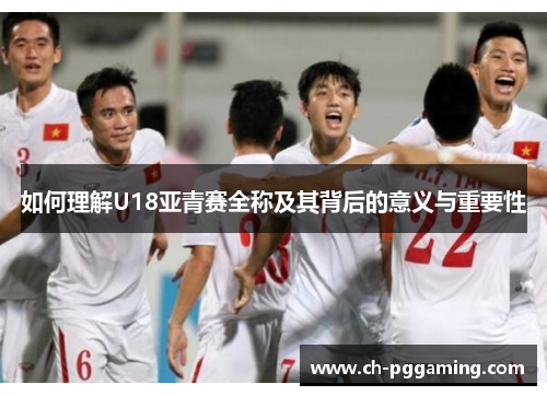 如何理解U18亚青赛全称及其背后的意义与重要性