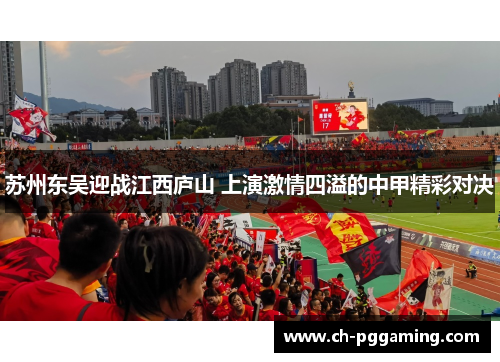 苏州东吴迎战江西庐山 上演激情四溢的中甲精彩对决 苏州东吴迎战江西庐山 上演激情四溢的中甲精彩对决