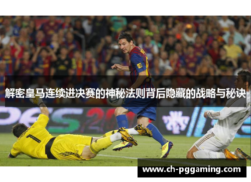 解密皇马连续进决赛的神秘法则背后隐藏的战略与秘诀