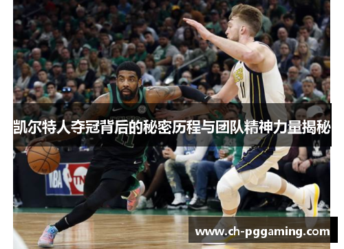 凯尔特人夺冠背后的秘密历程与团队精神力量揭秘