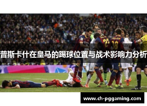 普斯卡什在皇马的踢球位置与战术影响力分析