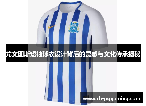 尤文图斯短袖球衣设计背后的灵感与文化传承揭秘