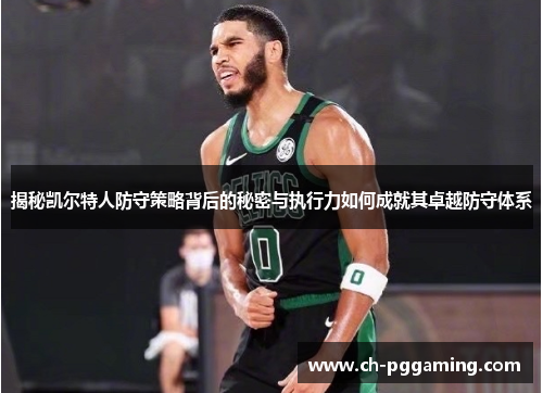 揭秘凯尔特人防守策略背后的秘密与执行力如何成就其卓越防守体系