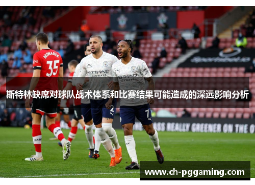 斯特林缺席对球队战术体系和比赛结果可能造成的深远影响分析