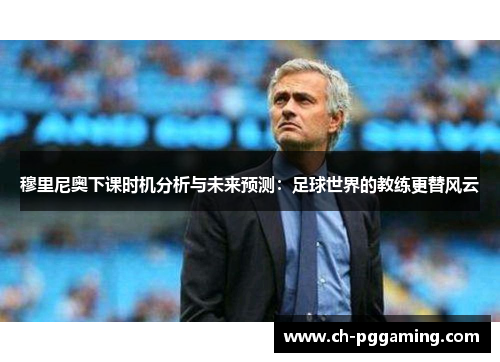 穆里尼奥下课时机分析与未来预测：足球世界的教练更替风云