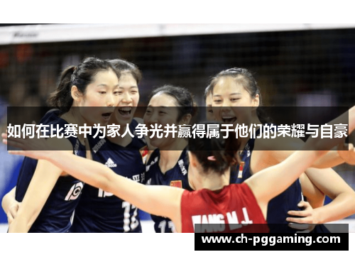 如何在比赛中为家人争光并赢得属于他们的荣耀与自豪