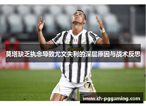 莫塔缺乏执念导致尤文失利的深层原因与战术反思