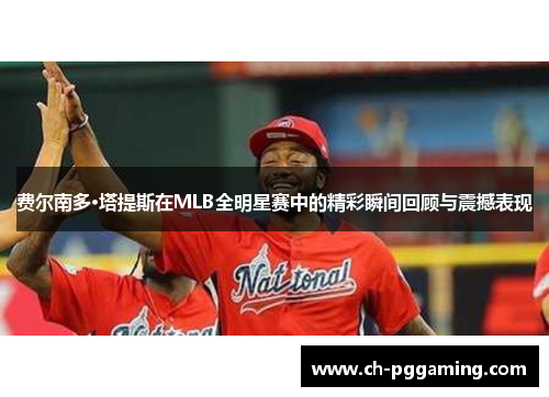 费尔南多·塔提斯在MLB全明星赛中的精彩瞬间回顾与震撼表现