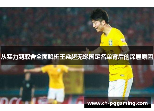 从实力到取舍全面解析王燊超无缘国足名单背后的深层原因