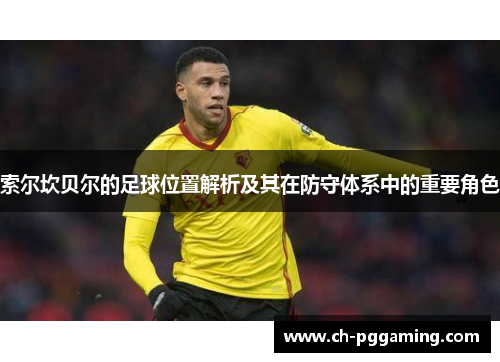 索尔坎贝尔的足球位置解析及其在防守体系中的重要角色 索尔坎贝尔的足球位置解析及其在防守体系中的重要角色