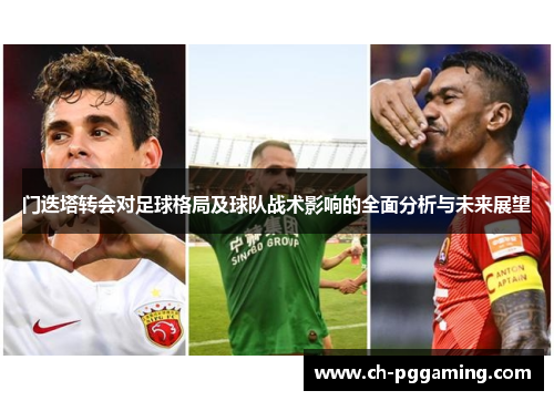 门迭塔转会对足球格局及球队战术影响的全面分析与未来展望 门迭塔转会对足球格局及球队战术影响的全面分析与未来展望