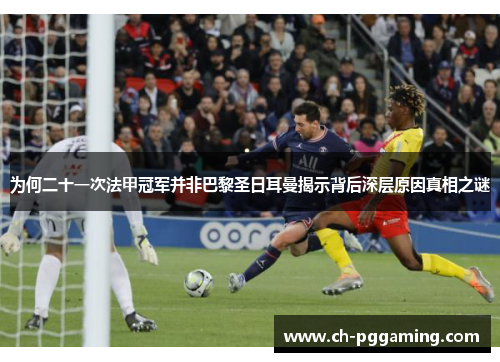 为何二十一次法甲冠军并非巴黎圣日耳曼揭示背后深层原因真相之谜