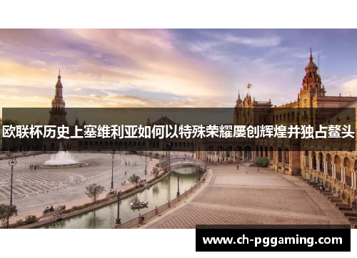 欧联杯历史上塞维利亚如何以特殊荣耀屡创辉煌并独占鳌头