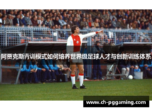 阿贾克斯青训模式如何培养世界级足球人才与创新训练体系