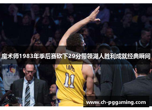 魔术师1983年季后赛砍下29分带领湖人胜利成就经典瞬间