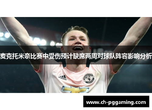 麦克托米奈比赛中受伤预计缺席两周对球队阵容影响分析